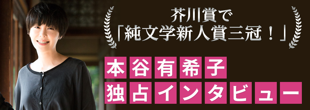 芥川賞で「純文学新人賞三冠！」本谷有希子・独占インタビュー