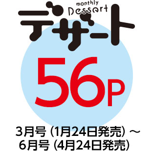 「デザート」56P　３月号（1月24日発売）〜６月号（4月24日発売）