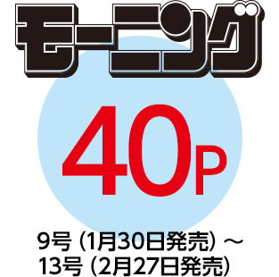 「モーニング」40P　9号（1月30日発売）〜13号（2月27日発売）