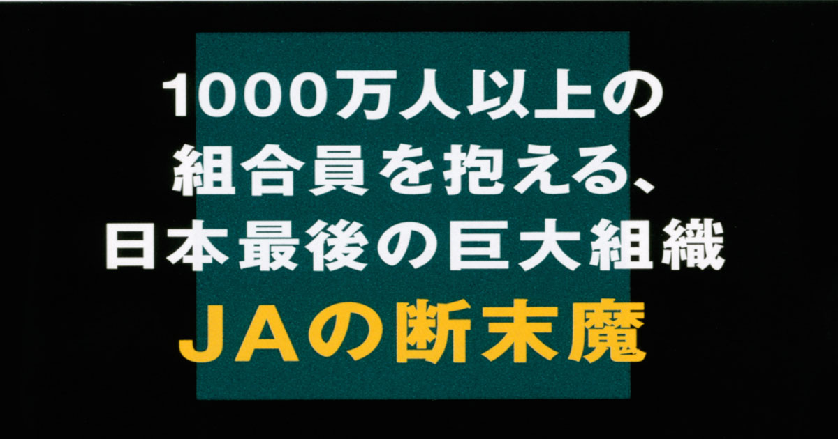 日本最後の巨大組織、JAの断末魔。不正販売、自爆営業……腐敗の構造を告発！