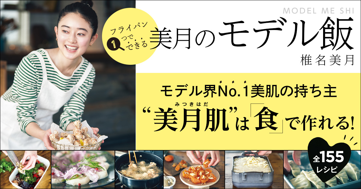 モデル界No.1美肌の持ち主、椎名美月さんの肌は「食」で作れる！【全155レシピ】