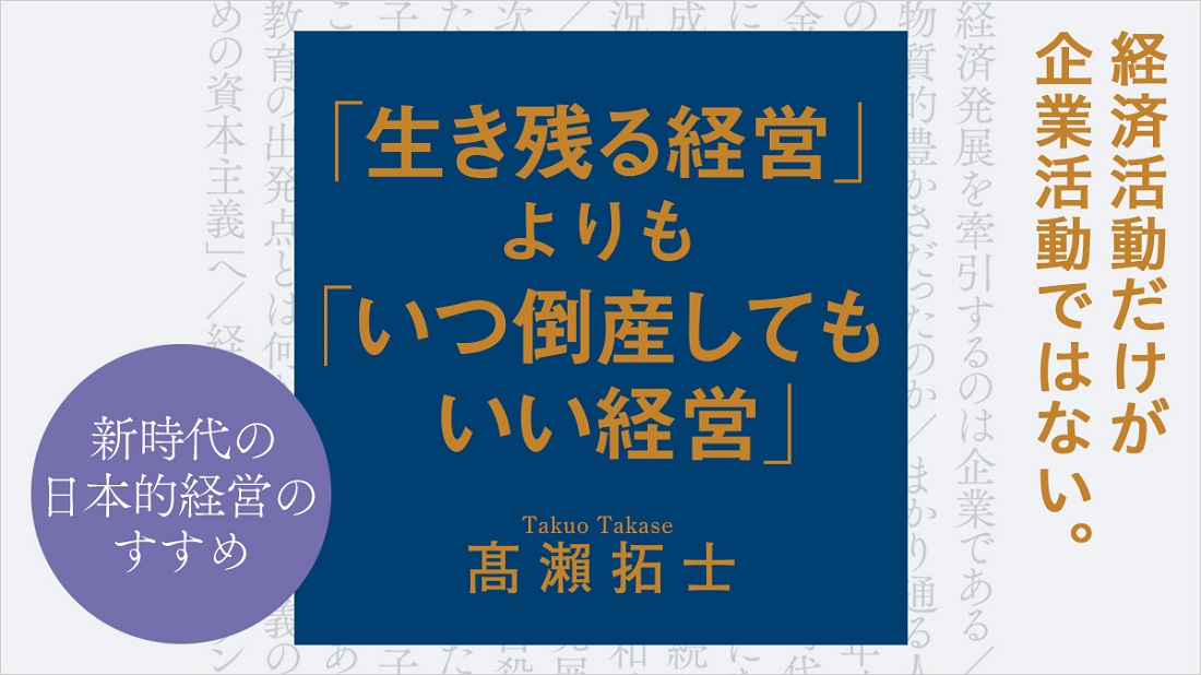 企業が変われば社会が変わる。新たな時代の要求にマッチした「いつ倒産してもいい経営」