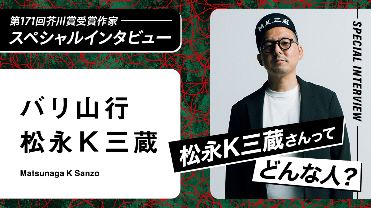 松永K三蔵さんって、どんな人？　第171回芥川賞受賞作家スペシャルインタビュー